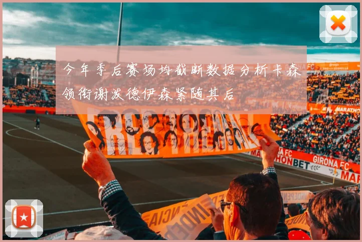 今年季后赛场均截断数据分析卡森领衔谢泼德伊森紧随其后