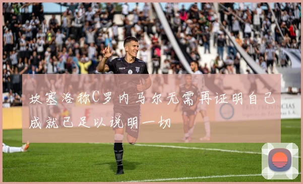 坎塞洛称C罗内马尔无需再证明自己成就已足以说明一切