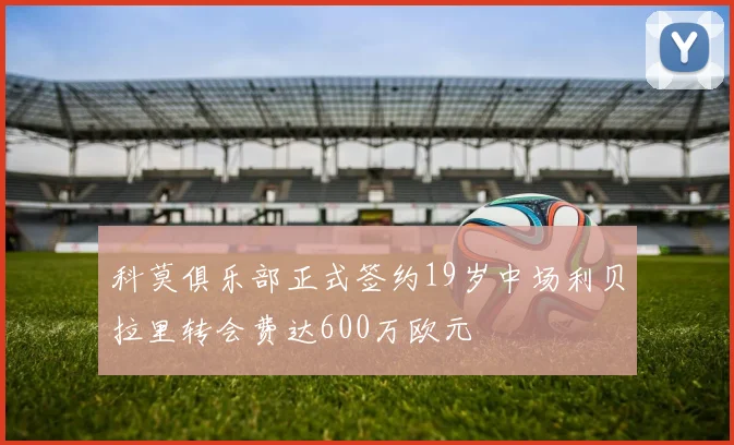 科莫俱乐部正式签约19岁中场利贝拉里转会费达600万欧元
