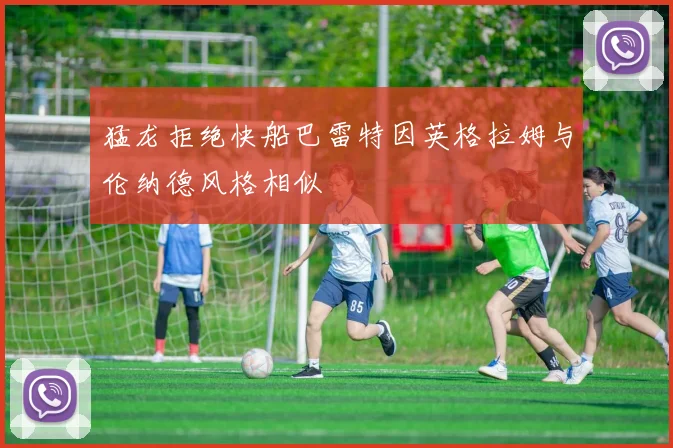 猛龙拒绝快船巴雷特因英格拉姆与伦纳德风格相似