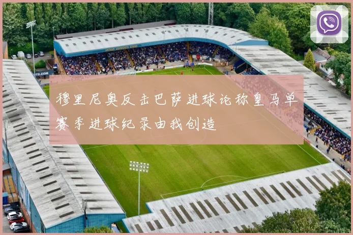 穆里尼奥反击巴萨进球论称皇马单赛季进球纪录由我创造