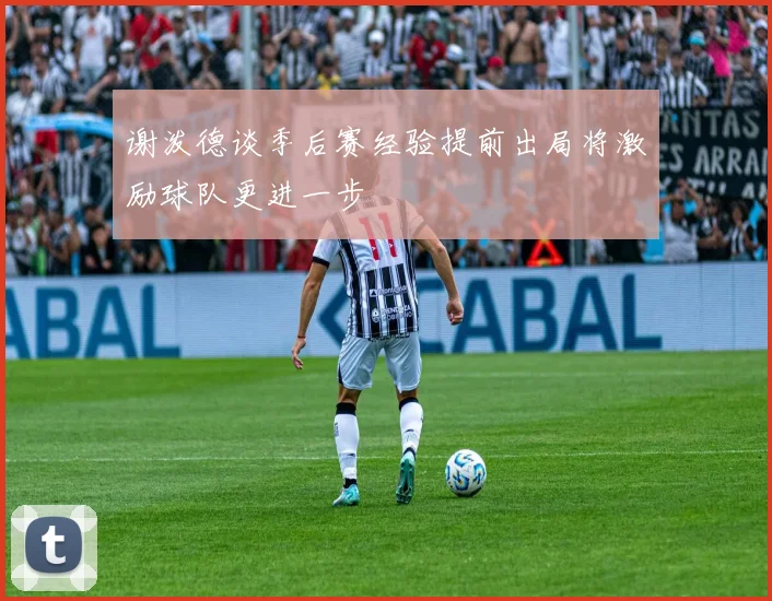 谢泼德谈季后赛经验提前出局将激励球队更进一步
